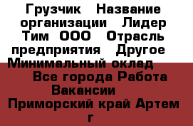 Грузчик › Название организации ­ Лидер Тим, ООО › Отрасль предприятия ­ Другое › Минимальный оклад ­ 6 000 - Все города Работа » Вакансии   . Приморский край,Артем г.